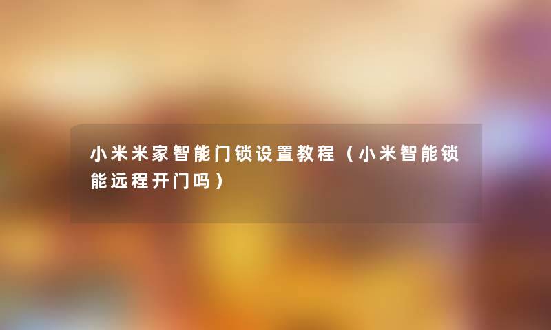 小米米家智能门锁设置教程（小米智能锁能远程开门吗）