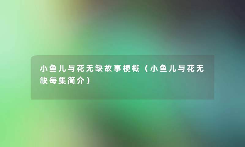 小鱼儿与花无缺故事梗概（小鱼儿与花无缺每集简介）