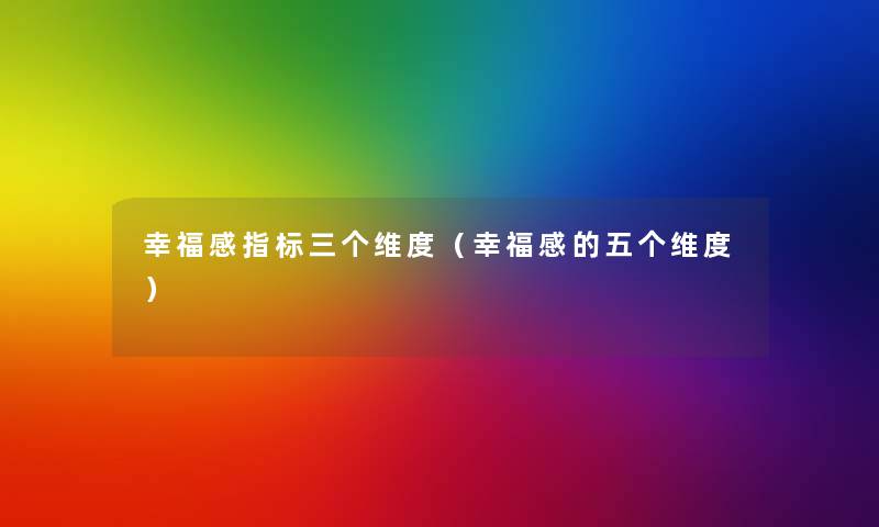幸福感指标三个维度(幸福感的五个维度) 幸福感指标三个维度(幸福感的五个维度)