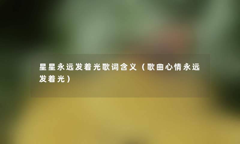 星星永远发着光歌词含义(歌曲心情永远发着光) 星星永远发着光歌词含义(歌曲心情永远发着光)