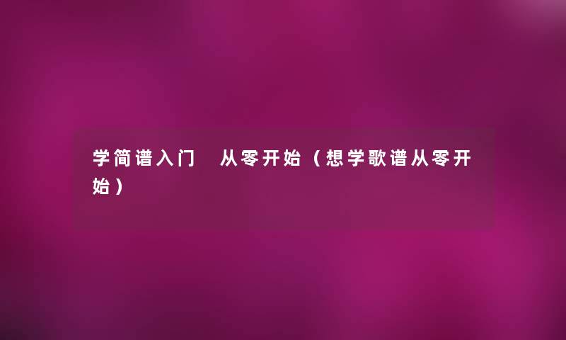 学简谱入门 从零开始（想学歌谱从零开始）