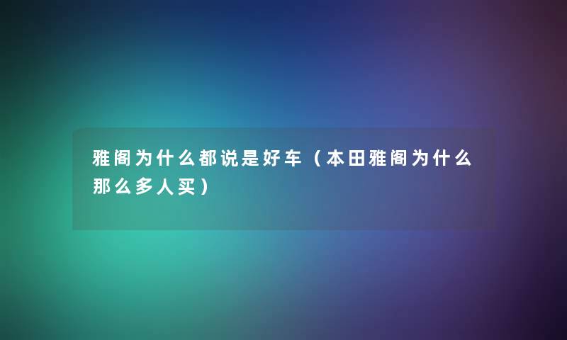 雅阁为什么都说是好车（本田雅阁为什么那么多人买）