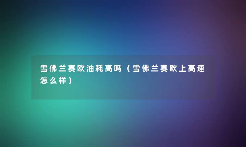 雪佛兰赛欧油耗高吗(雪佛兰赛欧上高速怎么样) 雪佛兰赛欧油耗高吗(雪佛兰赛欧上高速怎么样)