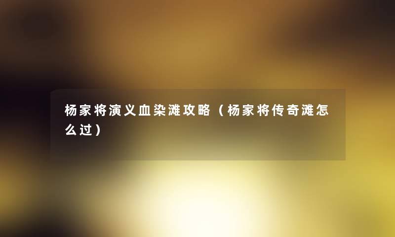 杨家将演义血染滩攻略（杨家将传奇滩怎么过）