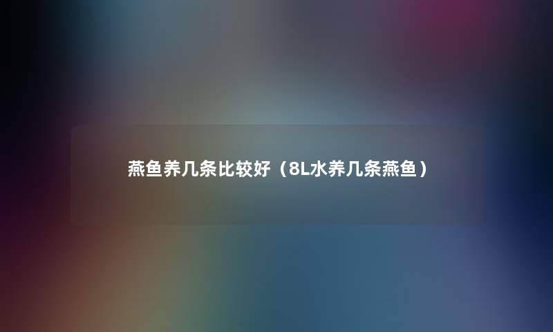 燕鱼养几条比较好（8L水养几条燕鱼）
