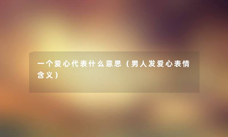 一个爱心代表什么意思（男人发爱心表情含义）