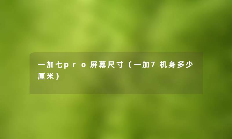 一加七pro屏幕尺寸（一加7机身多少厘米）
