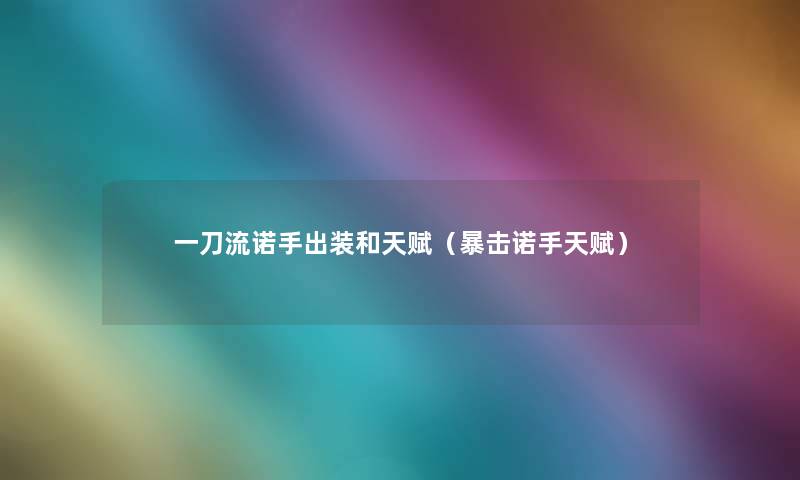 一刀流诺手出装和天赋(暴击诺手天赋) 一刀流诺手出装和天赋(暴击诺手天赋)