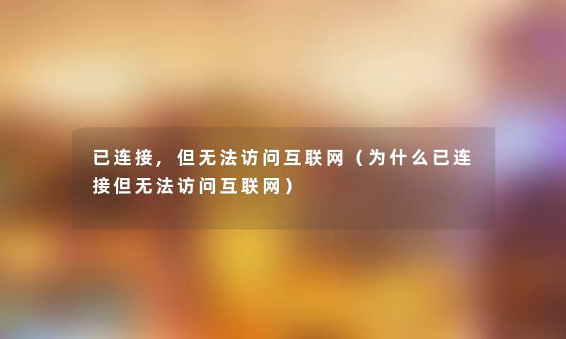 已连接,但无法访问互联网（为什么已连接但无法访问互联网）