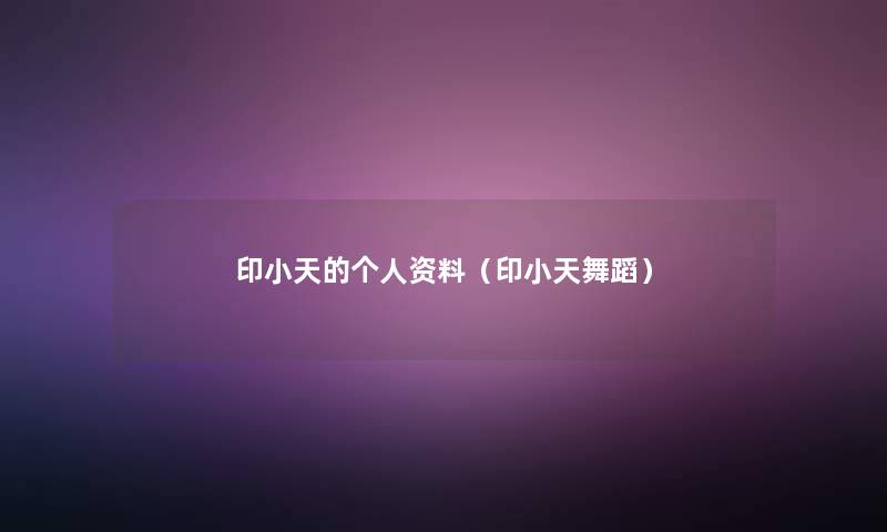 印小天的个人资料(印小天舞蹈) 印小天的个人资料(印小天舞蹈)