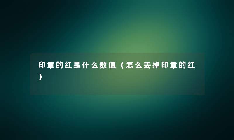 印章的红是什么数值(怎么去掉印章的红) 印章的红是什么数值(怎么去掉印章的红)