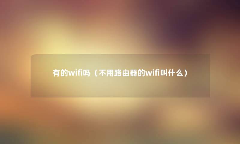 有的wifi吗(不用路由器的wifi叫什么) 有的wifi吗(不用路由器的wifi叫什么)