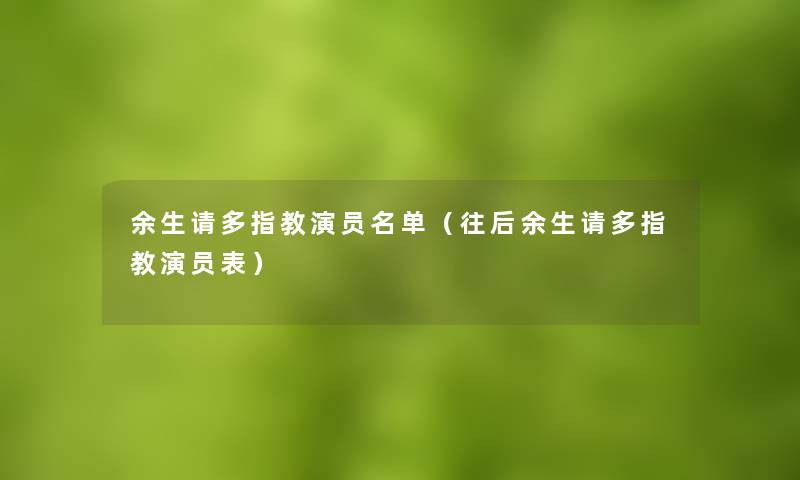 余生请多指教演员名单(往后余生请多指教演员表) 余生请多指教演员名单(往后余生请多指教演员表)