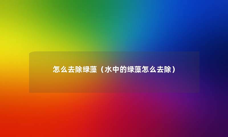 怎么去除绿藻（水中的绿藻怎么去除）