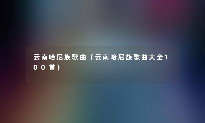 云南哈尼族歌曲（云南哈尼族歌曲大全几首）