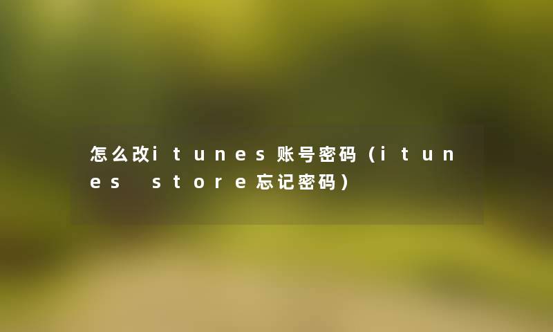 怎么改itunes账号密码(itunes store忘记密码) 怎么改itunes账号密码(itunes store忘记密码)