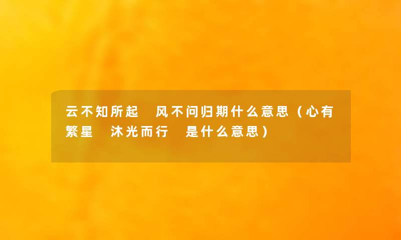 云不知所起 风不问归期什么意思（心有繁星 沐光而行 是什么意思）