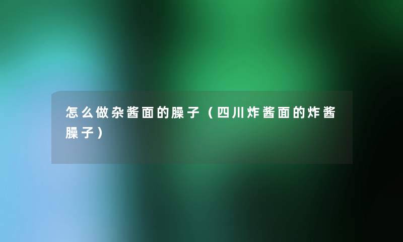 怎么做杂酱面的臊子（四川炸酱面的炸酱臊子）