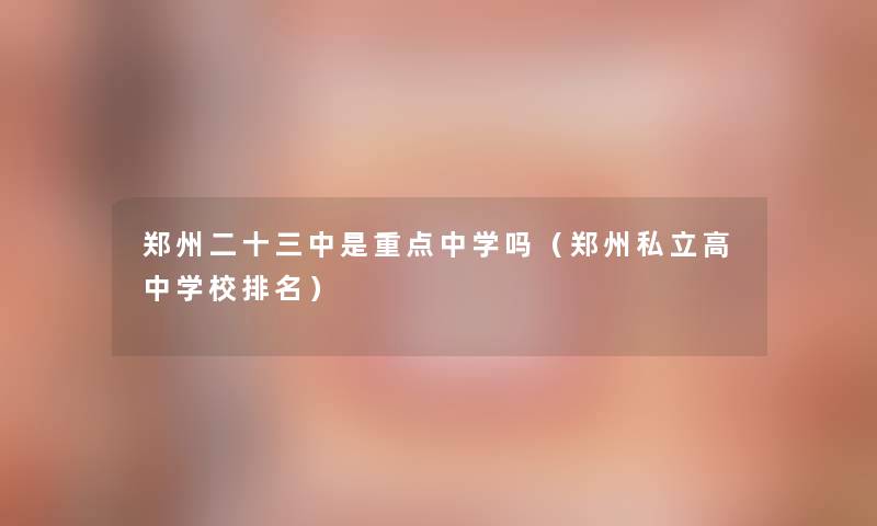 郑州二十三中是重点中学吗（郑州私立高中学校推荐）