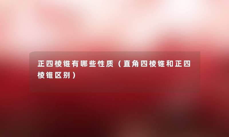 正四棱锥有哪些性质(直角四棱锥和正四棱锥区别) 正四棱锥有哪些性质(直角四棱锥和正四棱锥区别)