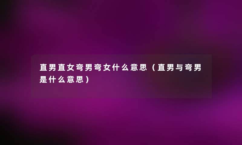 直男直女弯男弯女什么意思(直男与弯男是什么意思) 直男直女弯男弯女什么意思(直男与弯男是什么意思)