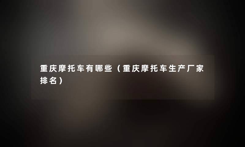 重庆摩托车有哪些(重庆摩托车生产厂家推荐) 重庆摩托车有哪些(重庆摩托车生产厂家推荐)