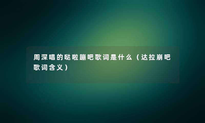 周深唱的哒啦蹦吧歌词是什么(达拉崩吧歌词含义) 周深唱的哒啦蹦吧歌词是什么(达拉崩吧歌词含义)