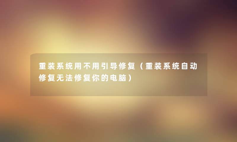 重装系统用不用引导修复（重装系统自动修复无法修复你的电脑）