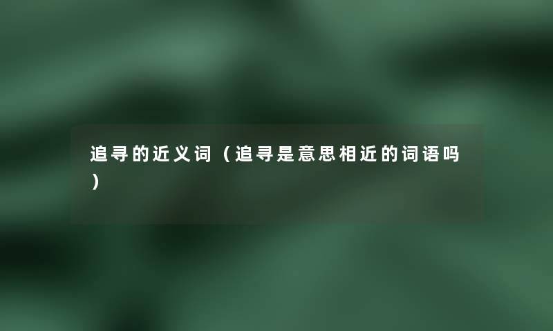 追寻的近义词（追寻是意思相近的词语吗）