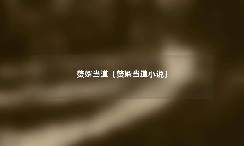 赘婿当道(赘婿当道小说) 赘婿当道(赘婿当道小说)