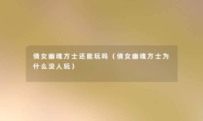 倩女幽魂方士还能玩吗(倩女幽魂方士为什么没人玩) 倩女幽魂方士还能玩吗(倩女幽魂方士为什么没人玩)