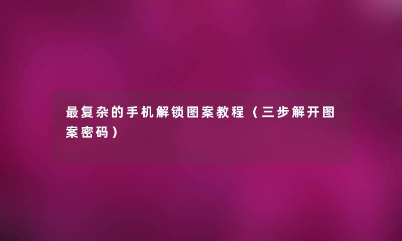 复杂的手机解锁图案教程(三步解开图案密码) 复杂的手机解锁图案教程(三步解开图案密码)