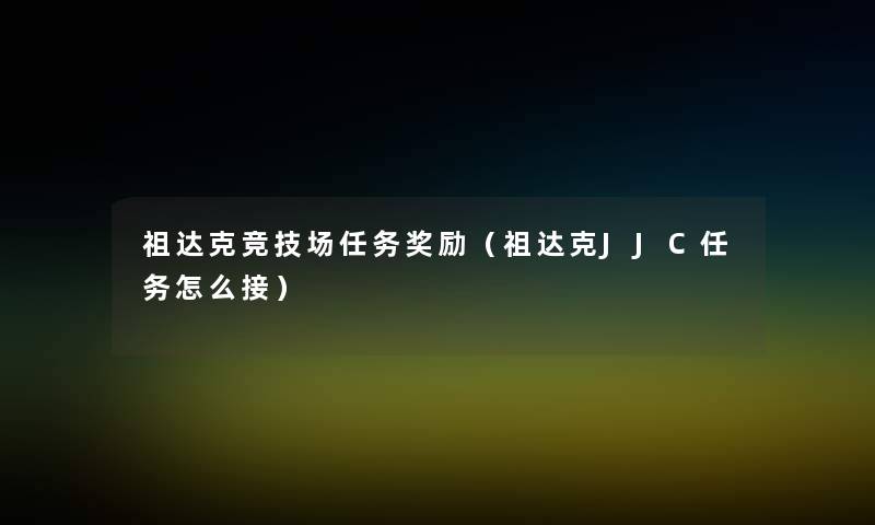 祖达克竞技场任务奖励(祖达克JJC任务怎么接) 祖达克竞技场任务奖励(祖达克JJC任务怎么接)