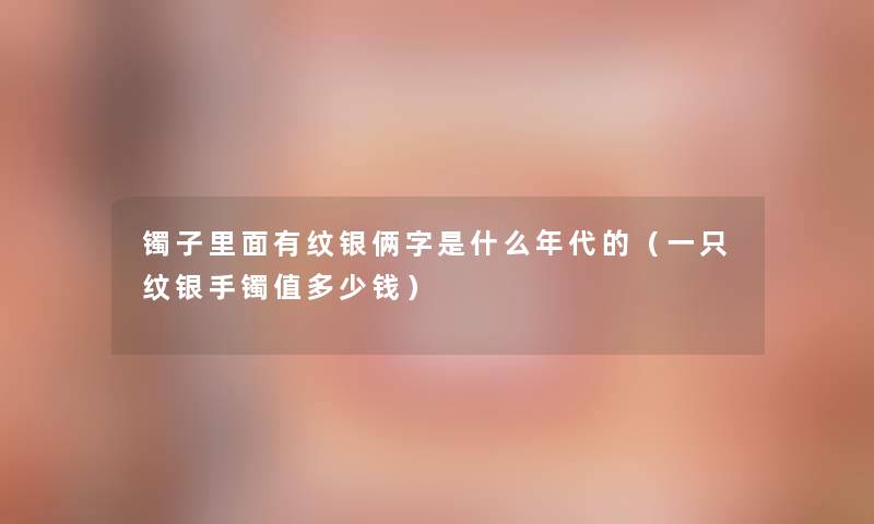 镯子里面有纹银俩字是什么年代的（一只纹银手镯值多少钱）