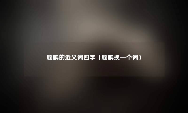 腼腆的近义词四字(腼腆换一个词) 腼腆的近义词四字(腼腆换一个词)
