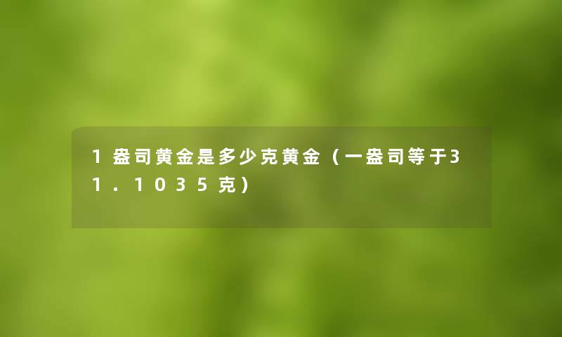 1盎司黄金是多少克黄金（一盎司等于31.1035克）