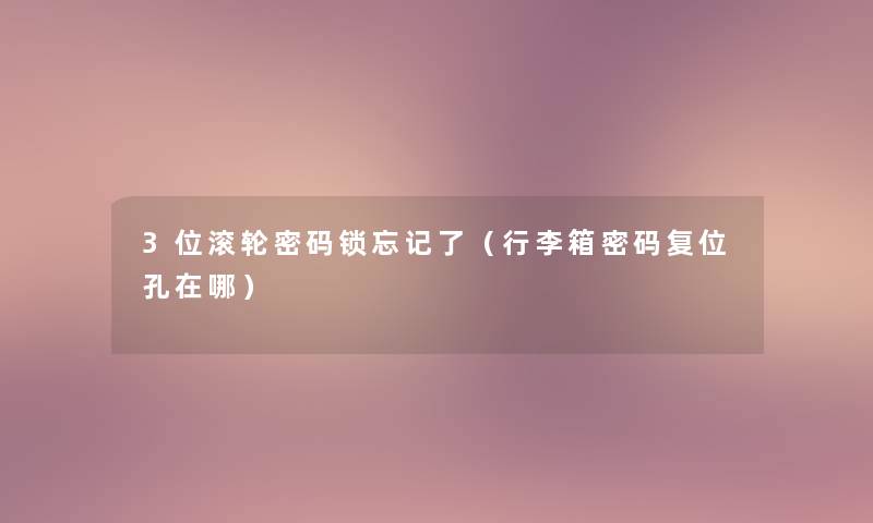 3位滚轮密码锁忘记了(行李箱密码复位孔在哪) 3位滚轮密码锁忘记了(行李箱密码复位孔在哪)