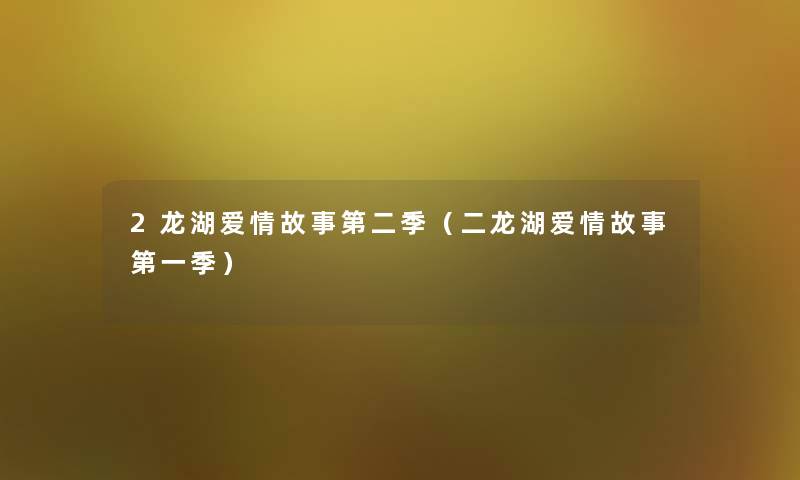 2龙湖爱情故事第二季(二龙湖爱情故事第一季) 2龙湖爱情故事第二季(二龙湖爱情故事第一季)