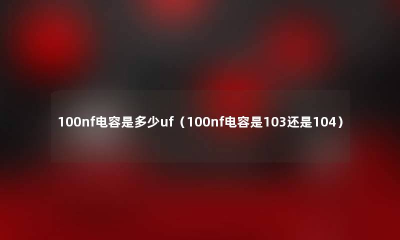 100nf电容是多少uf（100nf电容是103还是104）