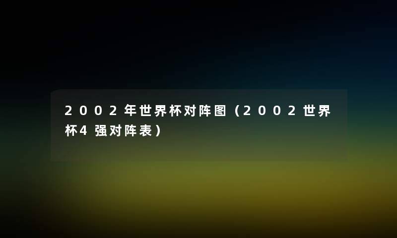 2002年世界杯对阵图(2002世界杯4强对阵表) 2002年世界杯对阵图(2002世界杯4强对阵表)