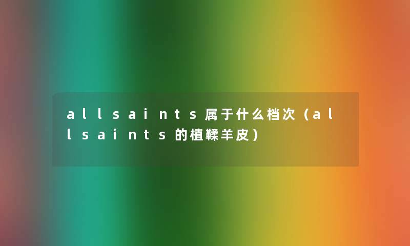 allsaints属于什么档次(allsaints的植鞣羊皮) allsaints属于什么档次(allsaints的植鞣羊皮)