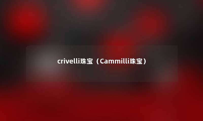 crivelli珠宝（Cammilli珠宝）