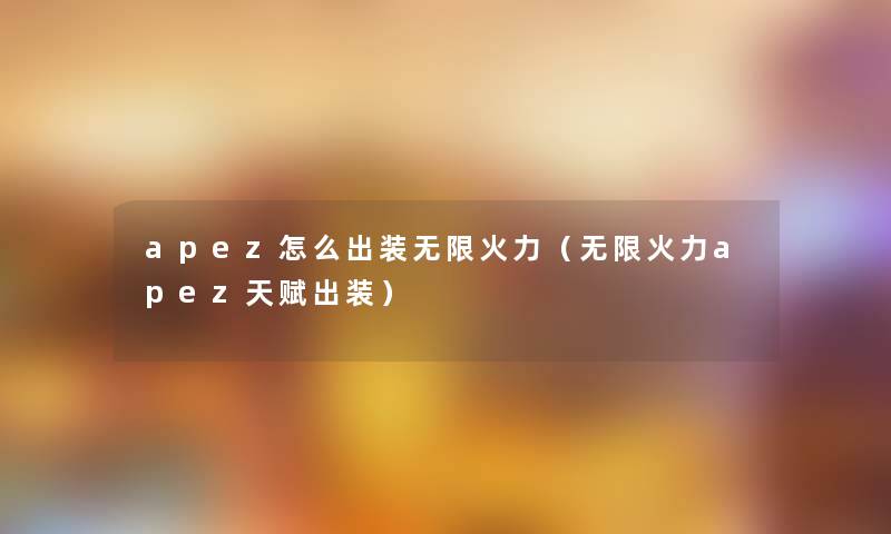 apez怎么出装无限火力（无限火力apez天赋出装）