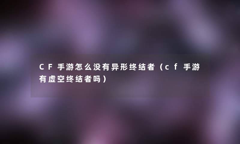 CF手游怎么没有异形终结者(cf手游有虚空终结者吗) CF手游怎么没有异形终结者(cf手游有虚空终结者吗)