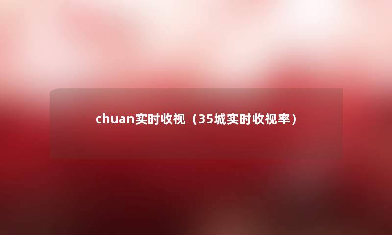 chuan实时收视(35城实时收视率) chuan实时收视(35城实时收视率)