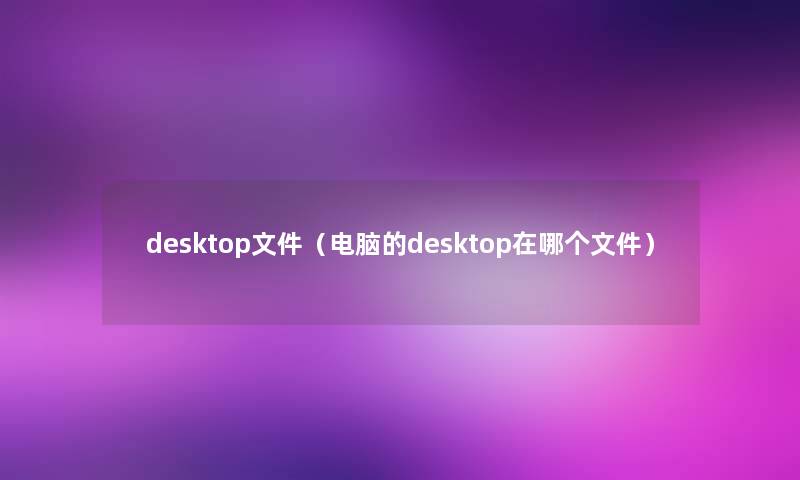 desktop文件（电脑的desktop在哪个文件）