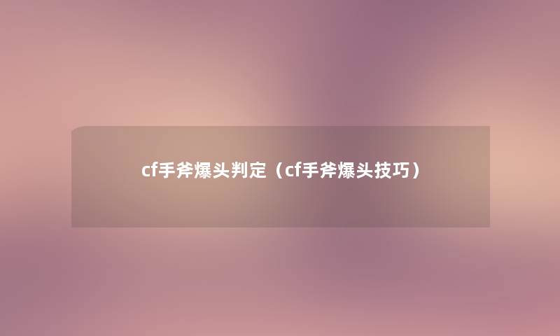 cf手斧爆头判定(cf手斧爆头技巧) cf手斧爆头判定(cf手斧爆头技巧)