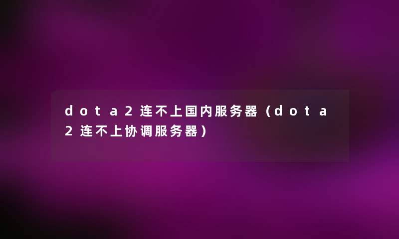 dota2连不上国内服务器(dota2连不上协调服务器) dota2连不上国内服务器(dota2连不上协调服务器)