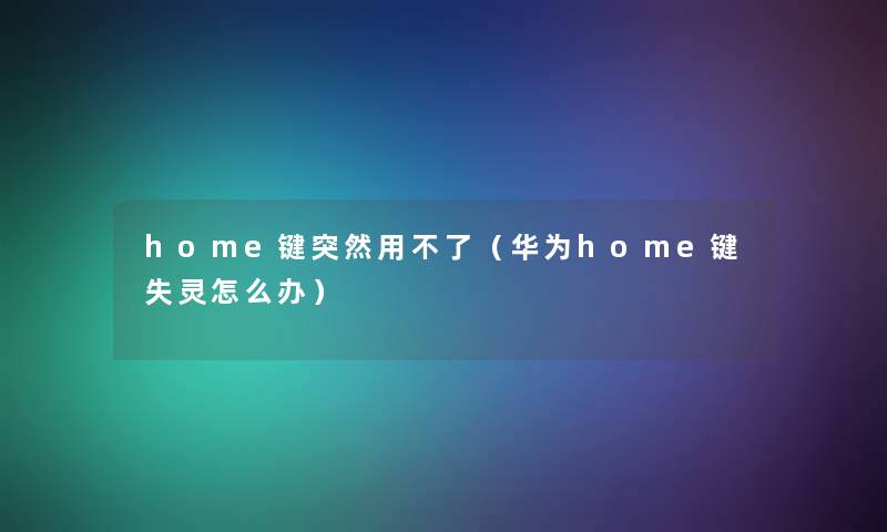 home键突然用不了(华为home键失灵怎么办) home键突然用不了(华为home键失灵怎么办)