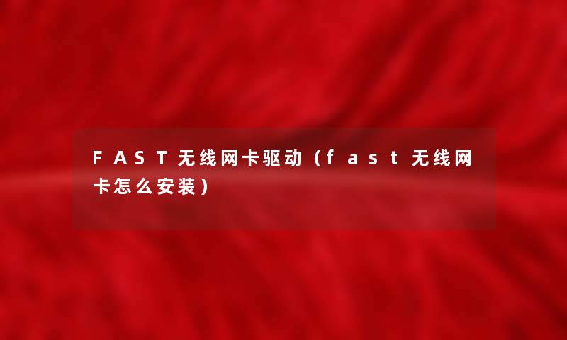 FAST无线网卡驱动（fast无线网卡怎么安装）